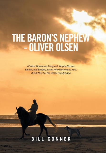 The Baron's Nephew-Oliver Olsen : A Sailor, Horseman, Emigrant, Wagon Master, Banker, and Builder; A Man Who Wore Many Hats. Book No. 9 of the Wolde Family Saga, Hardback Book