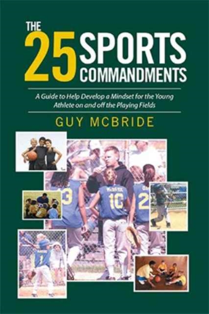 The 25 Sports Commandments : A Guide to Help Develop a Mindset for the Young Athlete on and Off the Playing Fields, Paperback / softback Book