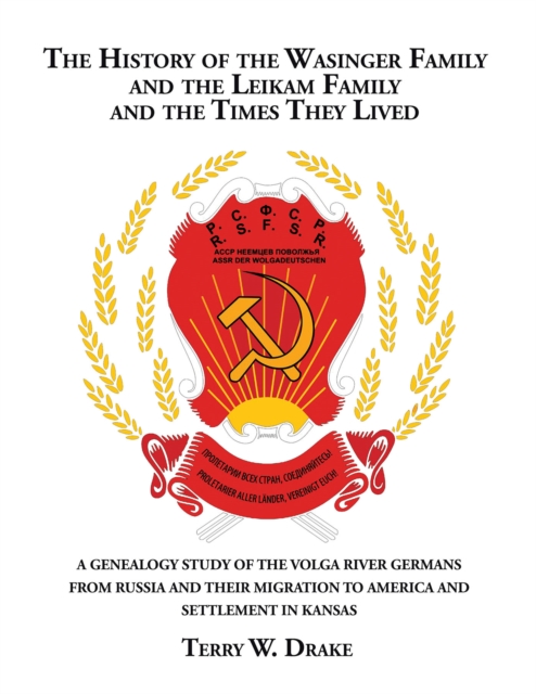 The History of the Wasinger Family and the Leikam Family and the Times They Lived : A Genealogy Study of the Volga River Germans from Russia and Their Migration to America and Settlement in Kansas, EPUB eBook