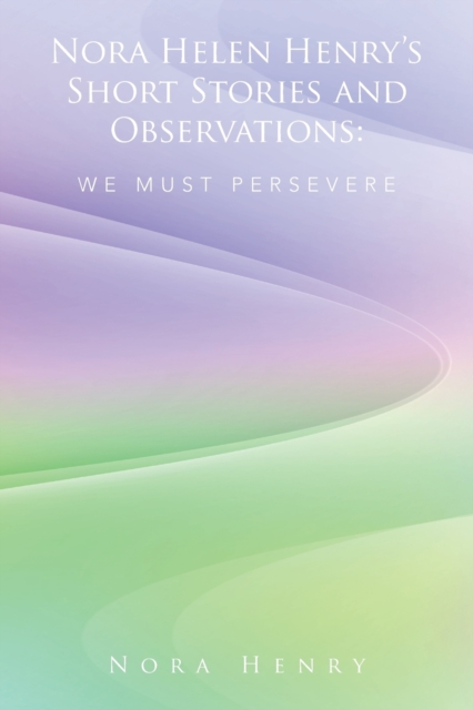 Nora Helen Henry's Short Stories and Observations : We Must Persevere, Paperback / softback Book