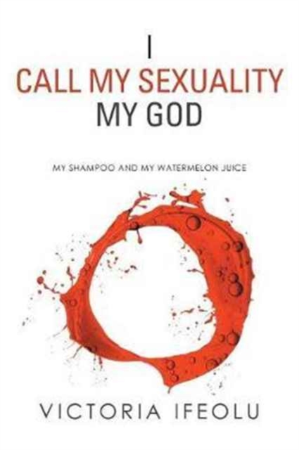 I Call My Sexuality My God : My Shampoo and My Watermelon Juice, Paperback / softback Book