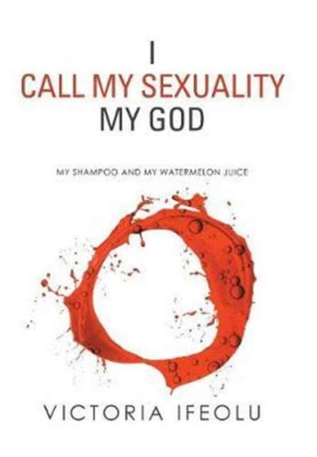 I Call My Sexuality My God : My Shampoo and My Watermelon Juice, Hardback Book