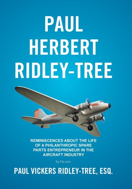 Paul Herbert Ridley-Tree : Reminiscences about the Life of a Philanthropic Spare Parts Entrepreneur in the Aircraft Industry by His Son, Hardback Book