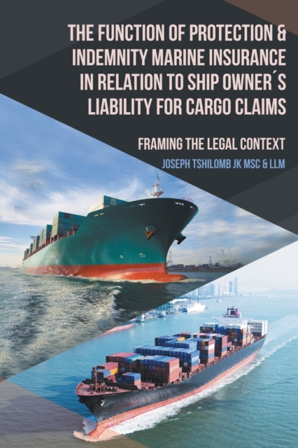 The Function of Protection & Indemnity Marine Insurance in Relation to Ship Owners Liability for Cargo Claims : Framing the Legal Context, Paperback / softback Book