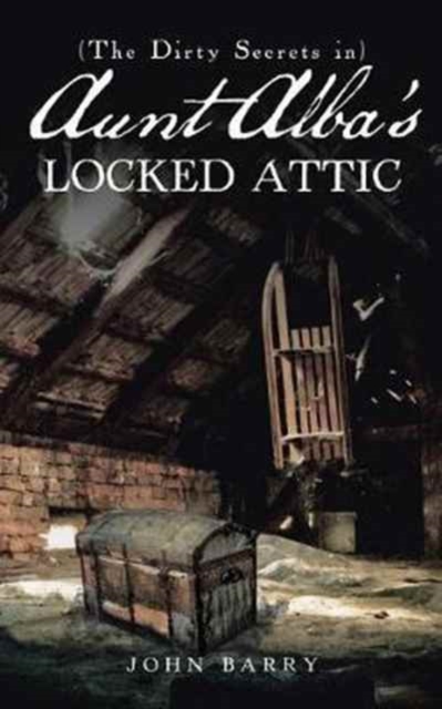 (the Dirty Secrets In) Aunt Alba's Locked Attic : A Novel by John Barry, Paperback / softback Book