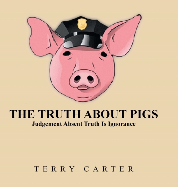 The Truth about Pigs : Judgement Absent Truth Is Ignorance, Hardback Book