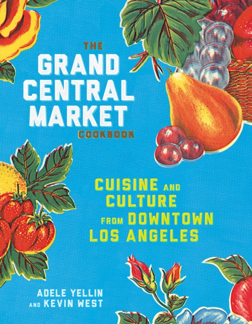 The Grand Central Market Cookbook : Cuisine and Culture from Downtown Los Angeles, Hardback Book