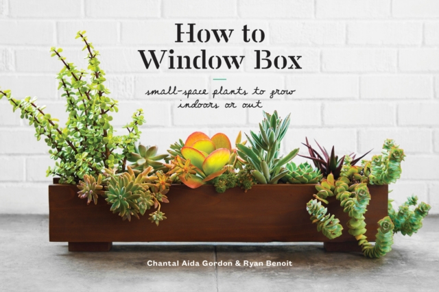 How to Window Box : Small-Space Plants to Grow Indoors or Out, Hardback Book