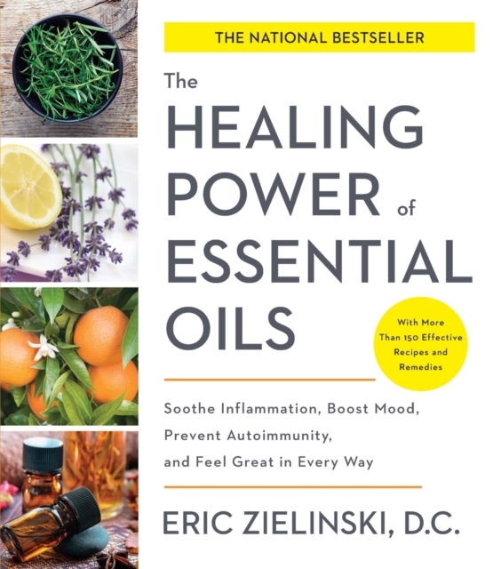 Healing Power of Essential Oils : Soothe Inflammation, Boost Mood, Prevent Autoimmunity, and Feel Great in Every Way, Paperback / softback Book
