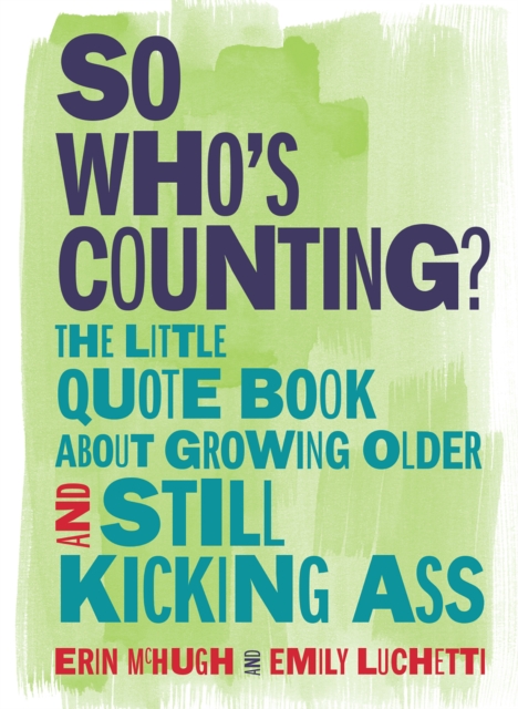 So Who's Counting? : The Little Quote Book About Growing Older and Still Kicking Ass, EPUB eBook
