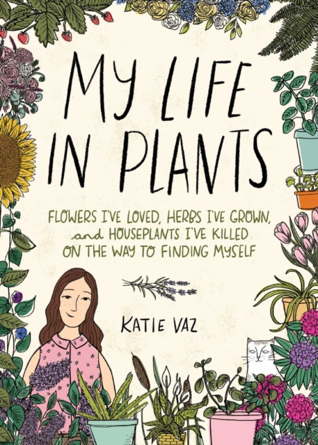 My Life in Plants : Flowers I've Loved, Herbs I've Grown, and Houseplants I've Killed on the Way to Finding Myself, Hardback Book