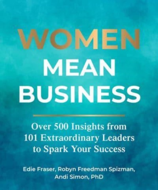 Women Mean Business : Over 500 Insights from Extraordinary Leaders to Spark Your Success, Hardback Book