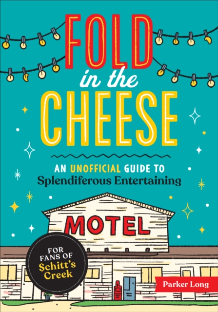 Fold in the Cheese : An Unofficial Guide to Splendiferous Entertaining for Fans of Schitt's Creek, EPUB eBook