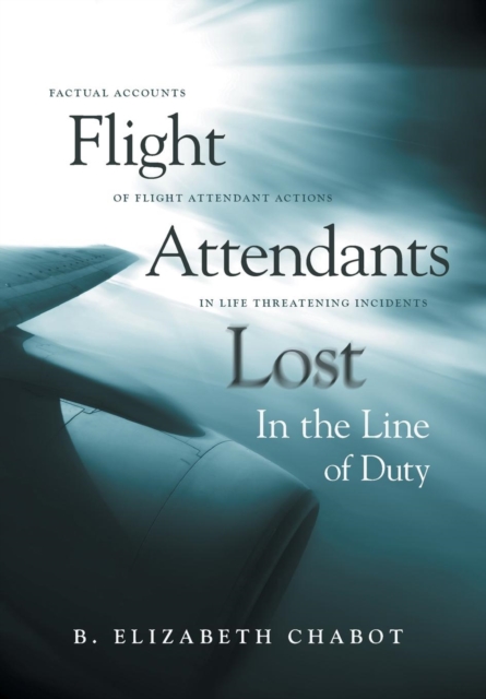 Flight Attendants Lost In the Line of Duty : Factual Accounts of Flight Attendant Actions in Life Threatening Incidents, Hardback Book