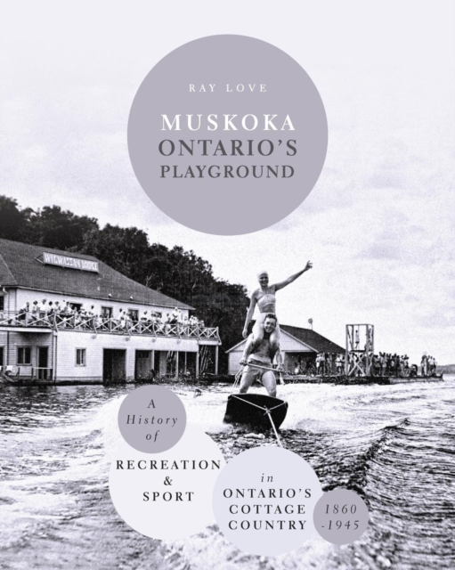 Muskoka Ontario's Playground : A History of Recreation and Sport in Ontario's Cottage Country 1860-1945, Paperback / softback Book