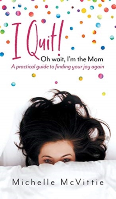 I Quit! Oh wait, I'm the Mom : A practical guide to finding your joy again, Hardback Book