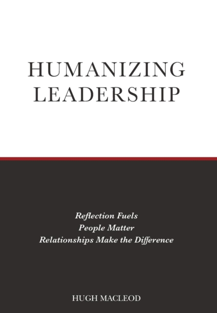 Humanizing Leadership : Reflection Fuels, People Matter, Relationships Make The Difference, Hardback Book