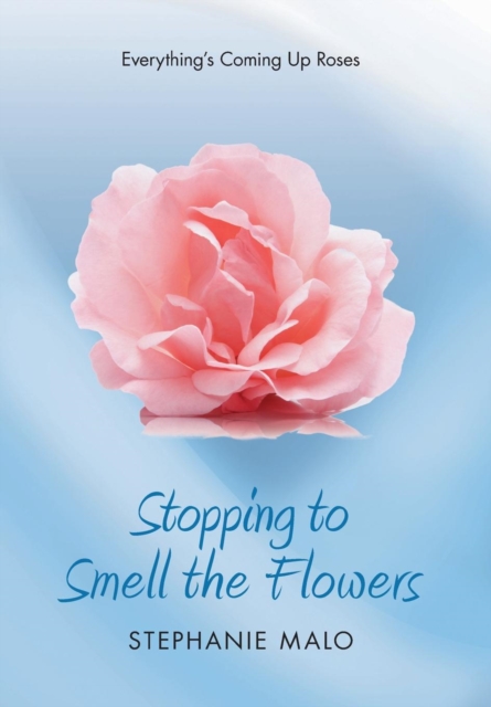 Stopping to Smell the Flowers : Everything's Coming Up Roses, Hardback Book