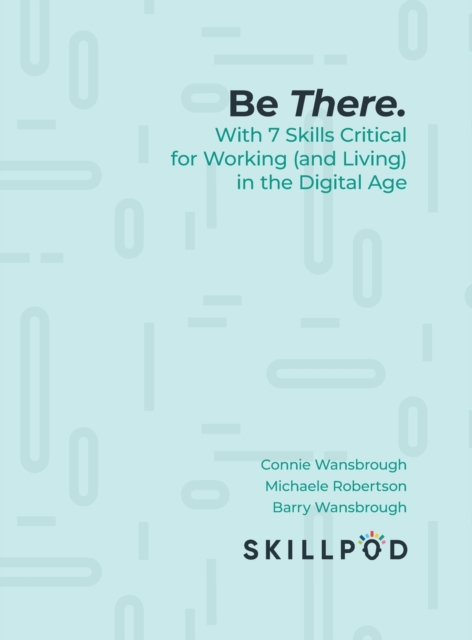 Be There. : With 7 Skills Critical for Working (and Living) in the Digital Age, Hardback Book