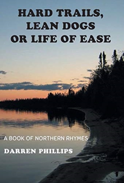 Hard Trails, Lean Dogs or Life of Ease : A Book of Northern Rhymes, Hardback Book