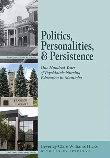 Politics, Personalities, and Persistence : One Hundred Years of Psychiatric Nursing Education in Manitoba, Hardback Book