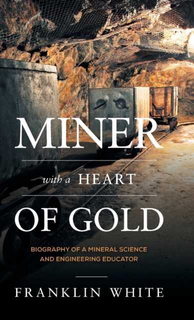 Miner With a Heart of Gold : Biography of a Mineral Science and Engineering Educator, Hardback Book