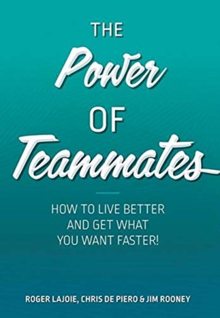 The Power of Teammates : How to Live Better and Get What You Want Faster!, Hardback Book