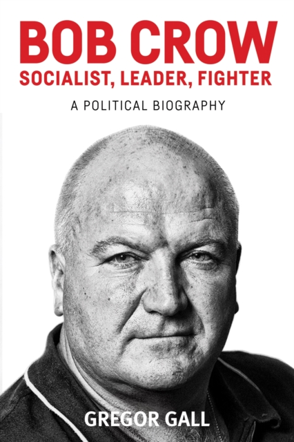 Bob Crow: Socialist, leader, fighter : A political biography, EPUB eBook