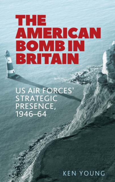 The American bomb in Britain : US Air Forces' strategic presence, 1946-64, EPUB eBook