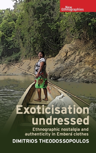 Exoticisation Undressed : Ethnographic Nostalgia and Authenticity in Embera Clothes, Hardback Book