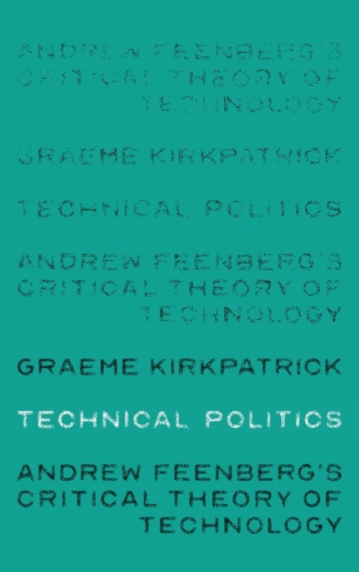 Technical Politics : Andrew Feenberg’s Critical Theory of Technology, Hardback Book