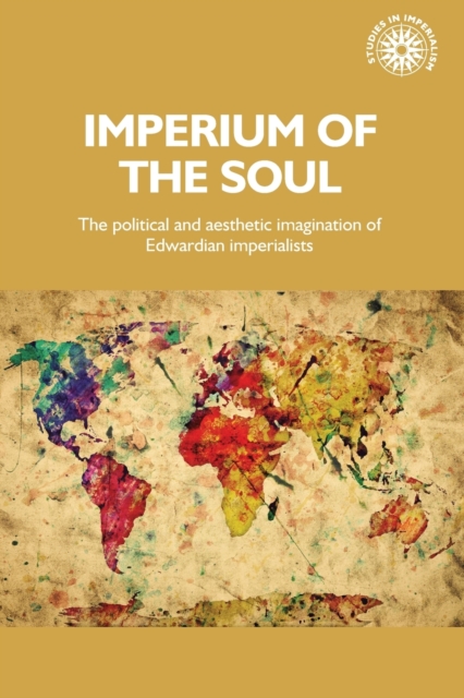 Imperium of the Soul : The Political and Aesthetic Imagination of Edwardian Imperialists, Paperback / softback Book