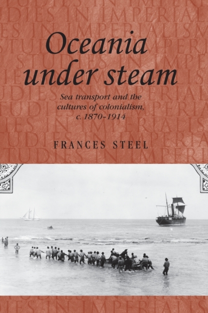 Oceania Under Steam : Sea Transport and the Cultures of Colonialism, c. 1870-1914, Paperback / softback Book