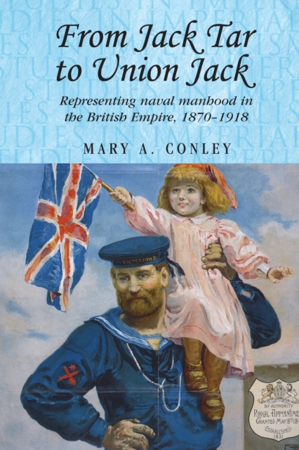 From Jack Tar to Union Jack : Representing Naval Manhood in the British Empire, 1870-1918, Paperback / softback Book