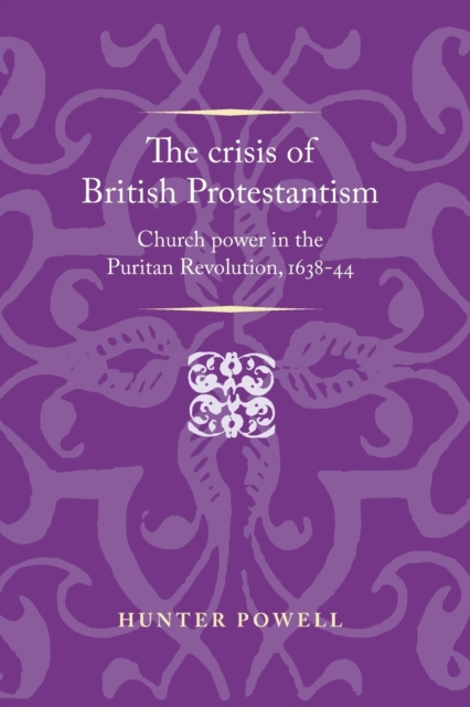 The Crisis of British Protestantism : Church Power in the Puritan Revolution, 1638-44, Paperback / softback Book