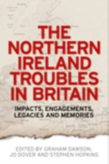 The Northern Ireland Troubles in Britain : Impacts, engagements, legacies and memories, EPUB eBook