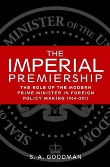 The Imperial Premiership : The Role of the Modern Prime Minister in Foreign Policy Making, 1964-2015, Paperback / softback Book