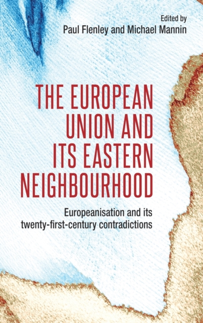The European Union and its Eastern Neighbourhood : Europeanisation and its Twenty-First-Century Contradictions, Hardback Book