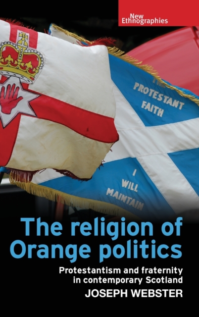 The Religion of Orange Politics : Protestantism and Fraternity in Contemporary Scotland, Hardback Book