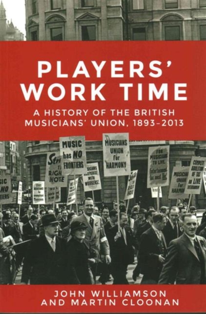 Players' Work Time : A History of the British Musicians' Union, 1893-2013, Paperback / softback Book