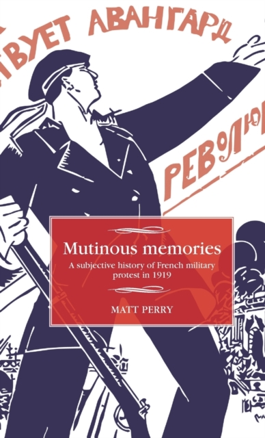 Mutinous Memories : A Subjective History of French Military Protest in 1919, Hardback Book
