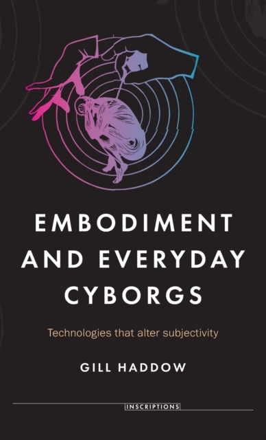 Embodiment and Everyday Cyborgs : Technologies That Alter Subjectivity, Hardback Book