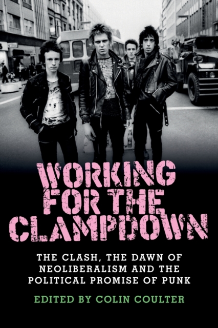 Working for the Clampdown : The Clash, the Dawn of Neoliberalism and the Political Promise of Punk, Paperback / softback Book