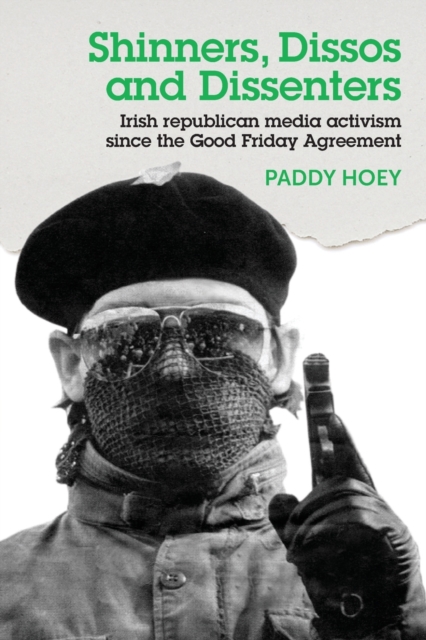 Shinners, Dissos and Dissenters: Irish Republican Media Activism Since the Good Friday Agreement, Paperback / softback Book