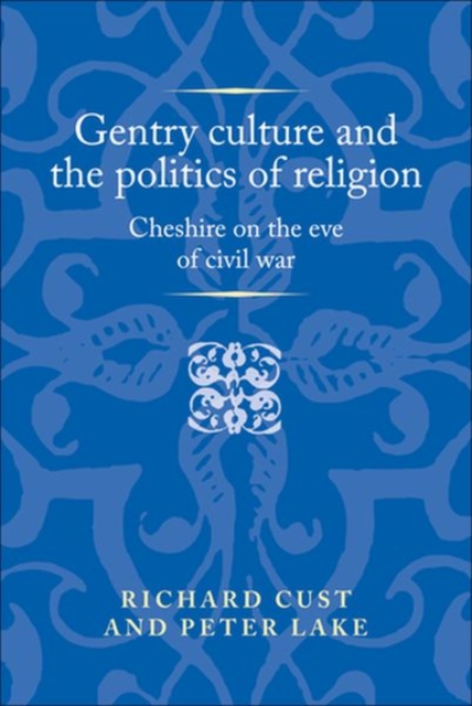 Gentry Culture and the Politics of Religion : Cheshire on the Eve of Civil War, Hardback Book