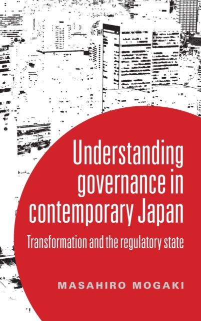 Understanding Governance in Contemporary Japan : Transformation and the Regulatory State, Hardback Book