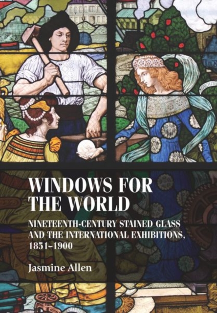 Windows for the World : Nineteenth-Century Stained Glass and the International Exhibitions, 1851-1900, Hardback Book