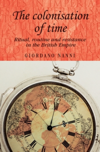 The colonisation of time : Ritual, routine and resistance in the British Empire, EPUB eBook