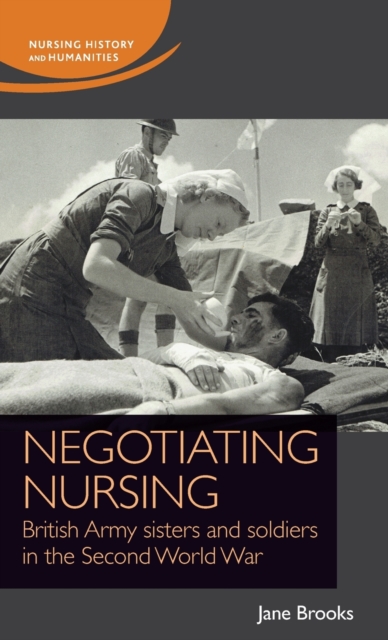 Negotiating Nursing : British Army Sisters and Soldiers in the Second World War, Hardback Book