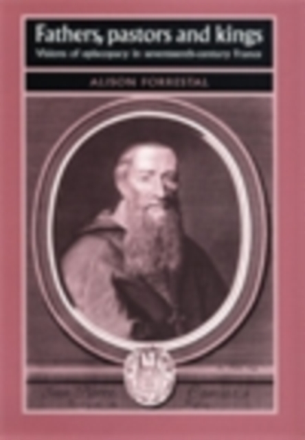 Fathers, Pastors and Kings : Visions of episcopacy in seventeenth-century France, PDF eBook